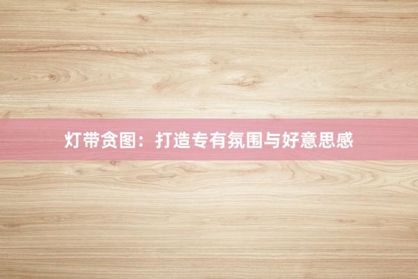 灯带贪图:打造专有氛围与好意思感