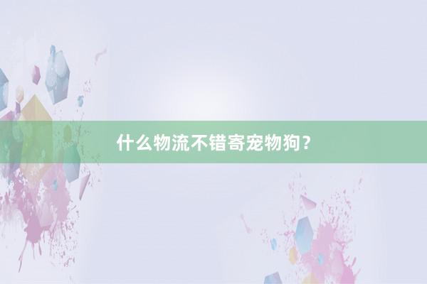 什么物流不错寄宠物狗？