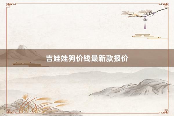 吉娃娃狗价钱最新款报价