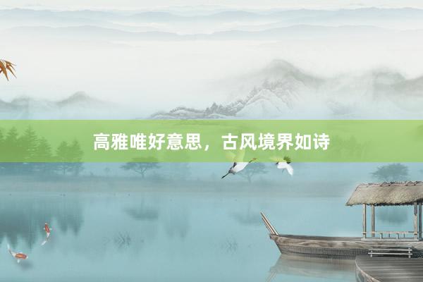 高雅唯好意思，古风境界如诗